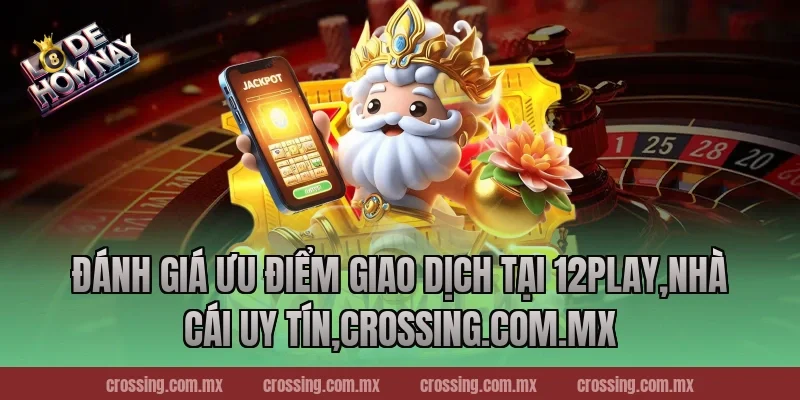 Đánh giá ưu điểm giao dịch tại 12Play,Nhà Cái Uy Tín,frectonz.io